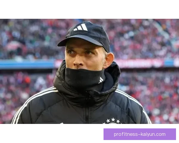 图赫尔反击体系持续提升球队竞争力，逐渐显现战术效果